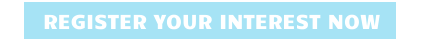 REGISTER YOUR INTEREST NOW